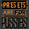 Presets are for Pussies